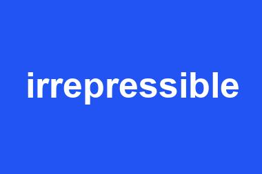 irrepressible