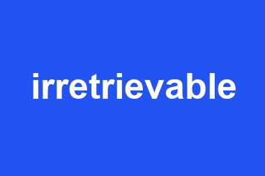 irretrievable