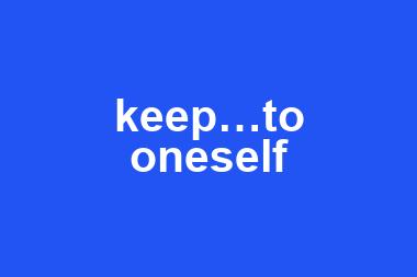 keep…to oneself