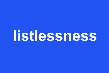 listlessness