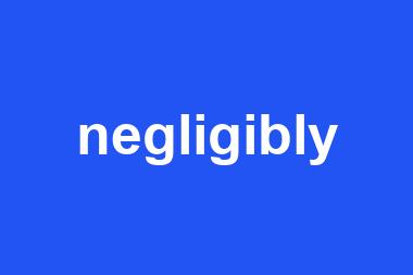 negligibly