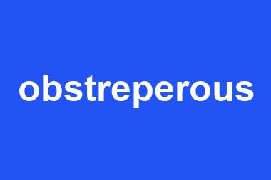 obstreperous