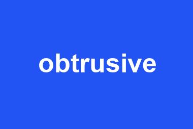 obtrusive