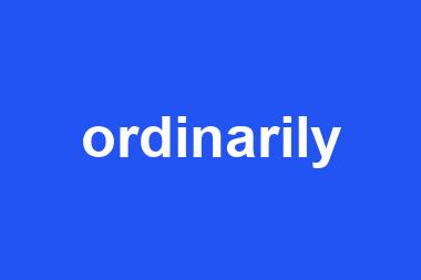 ordinarily