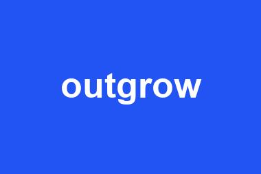 outgrow