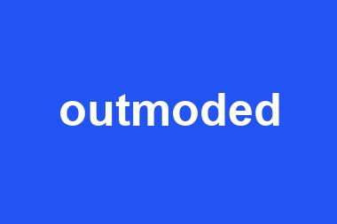 outmoded