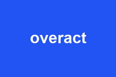 overact