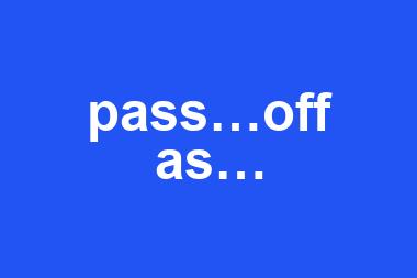 pass…off as…