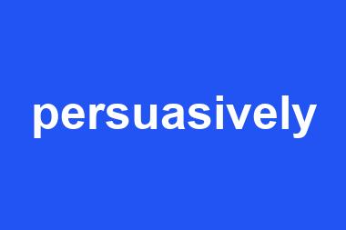 persuasively