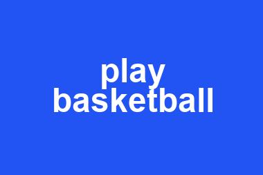 play basketball