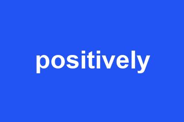 positively