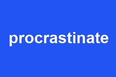 procrastinate