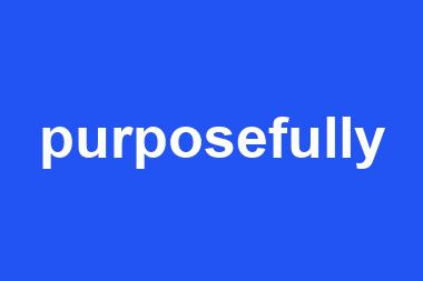 purposefully