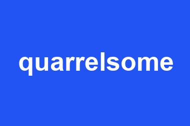 quarrelsome