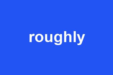 roughly