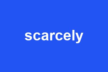 scarcely