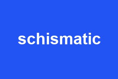 schismatic