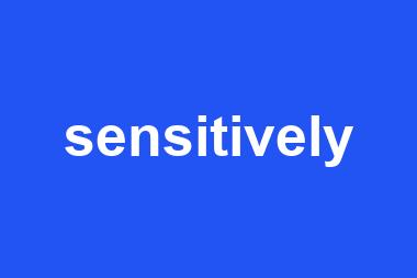 sensitively