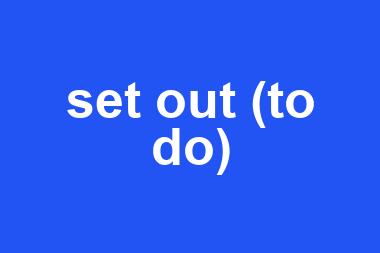 set out (to do)