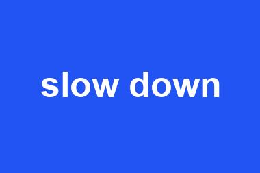 slow down