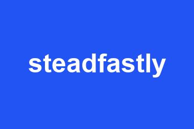 steadfastly