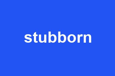 stubborn