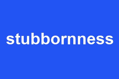 stubbornness