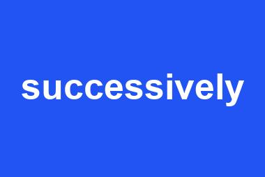 successively