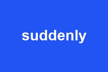 suddenly