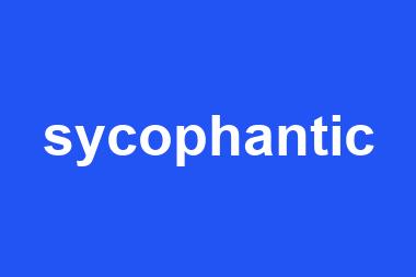 sycophantic