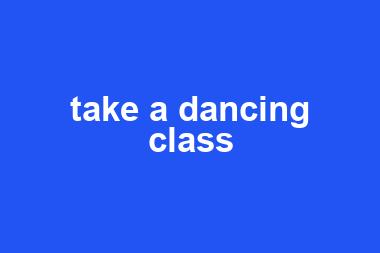 take a dancing class