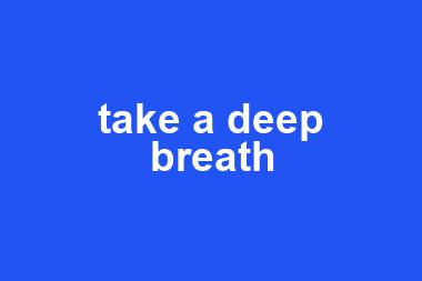 take a deep breath