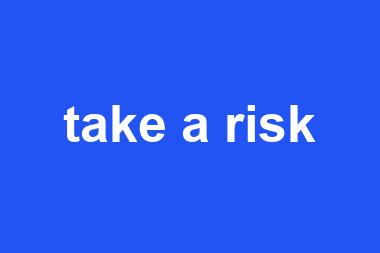 take a risk