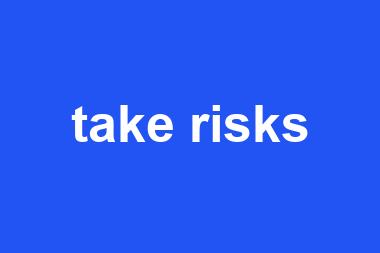 take risks