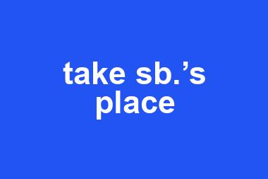 take sb.’s place