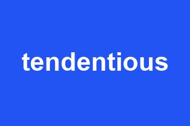 tendentious