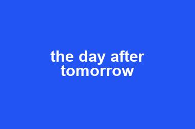 the day after tomorrow