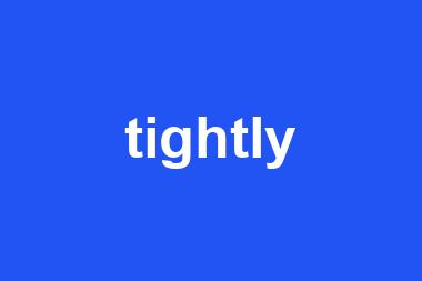 tightly