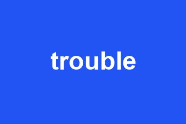 trouble