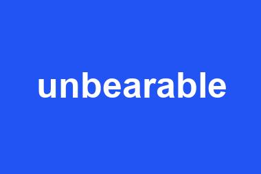 unbearable