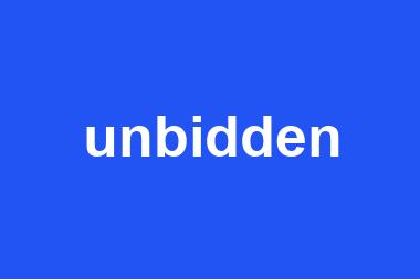 unbidden