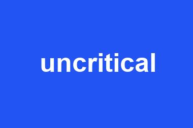 uncritical