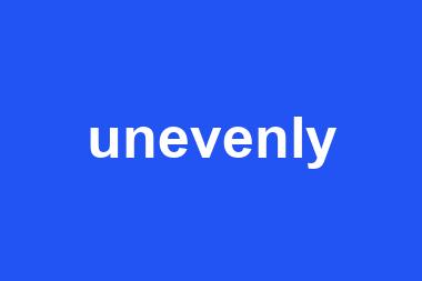 unevenly