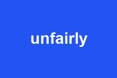 unfairly