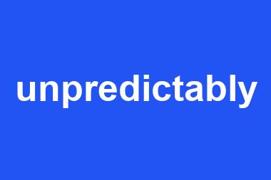 unpredictably