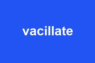 vacillate