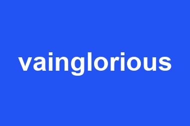 vainglorious