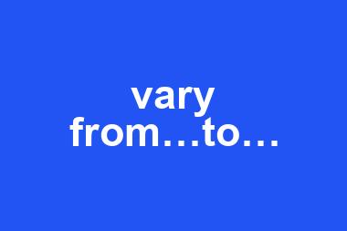 vary from…to…