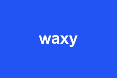 waxy